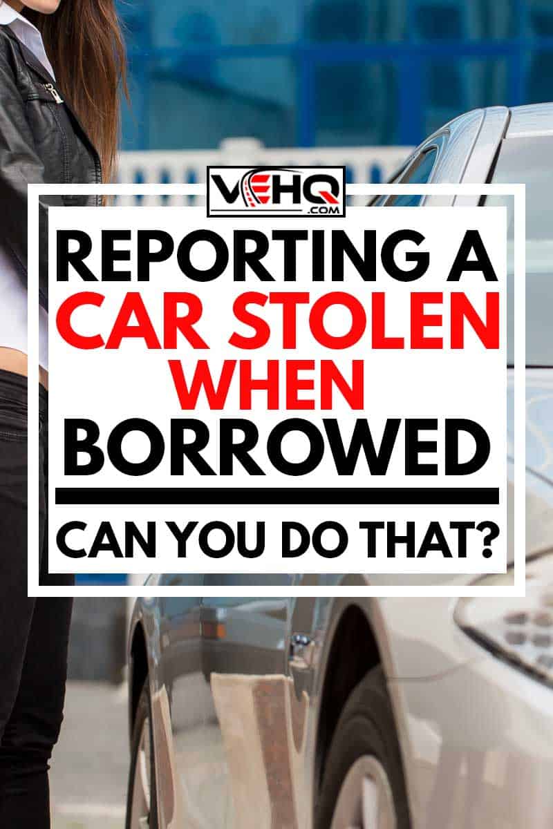 A woman trying to steal a borrowed car, Reporting A Car Stolen When Borrowed - Can You Do That?