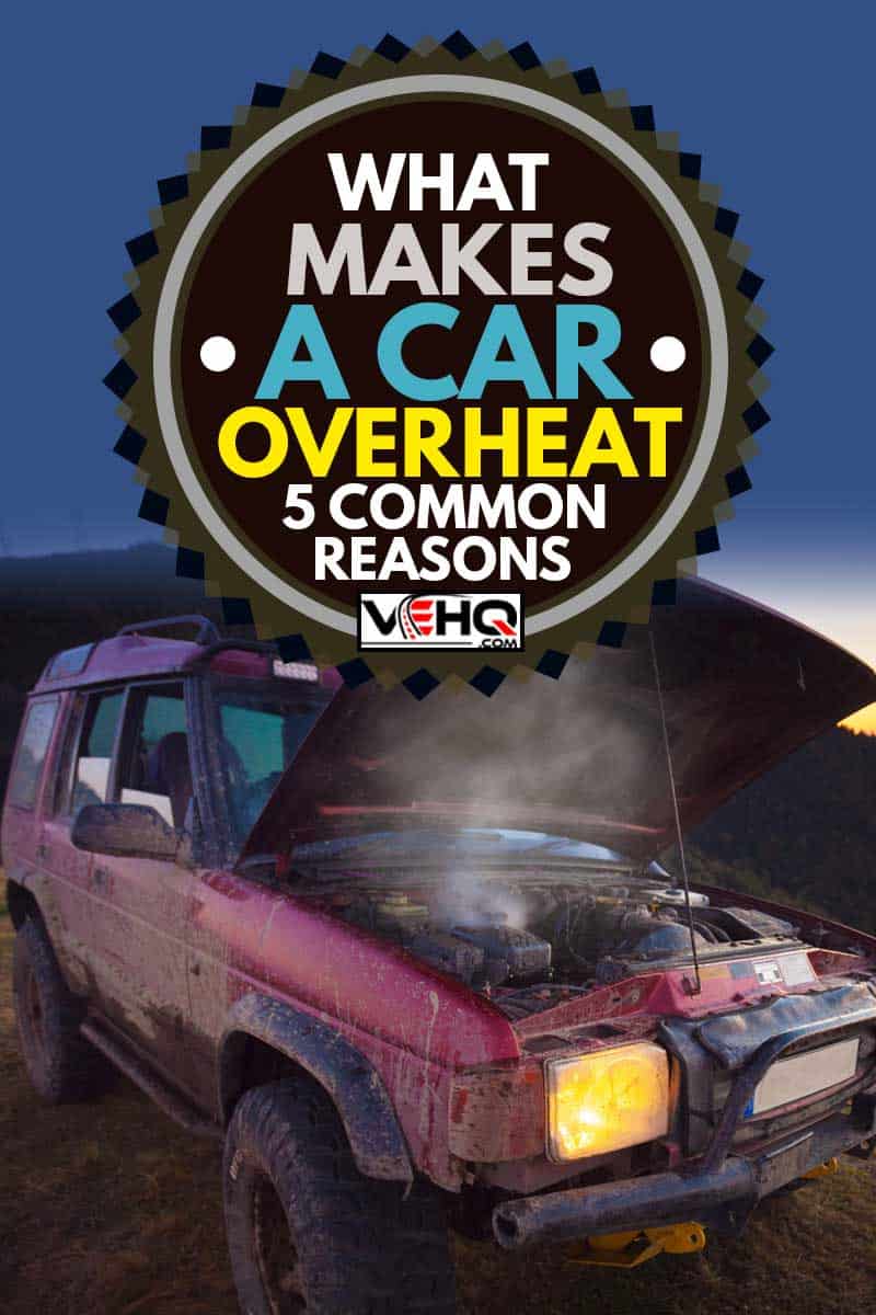 Unrecognisable over heated off-road vehicle broken in the mountains, What Makes A Car Overheat? [5 Common Reasons]