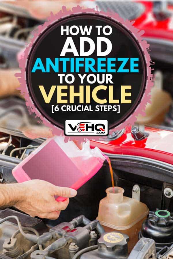 Person pouring car coolant in a car engine, How to Add Antifreeze To Your Vehicle [6 Crucial Steps]