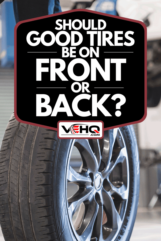 A mechanic hold and rolling tire at repairing service garage, Should Good Tires be On Front Or Back?
