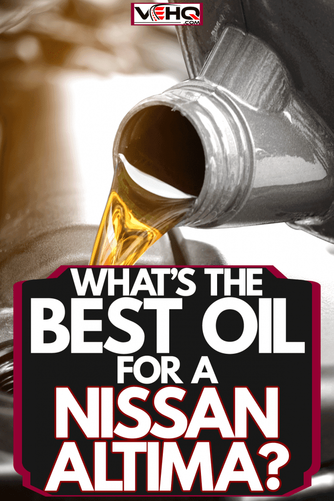 Pouring motor oil into the engine of a car, What's The Best Oil For A Nissan Altima?