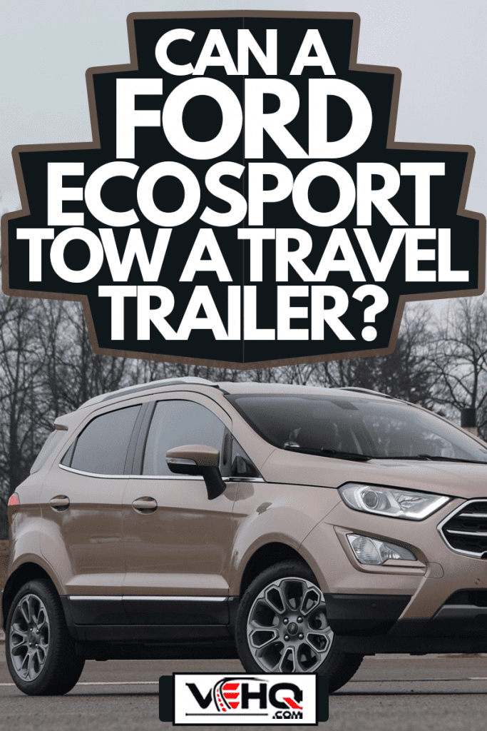 Ford EcoSport on a parking. This model is the smallest sport utility vehicle from Ford on the European market, Can A Ford Ecosport Tow A Travel Trailer?