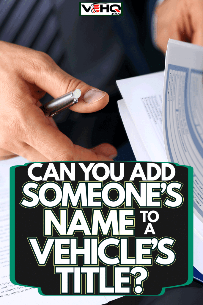 A business man checking the papers for a transaction, Can You Add Someone's Name To A Vehicle's Title?