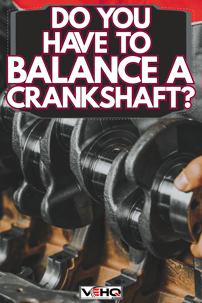 Removing the crankshaft in the engine, Do You Have To Balance A Crankshaft?