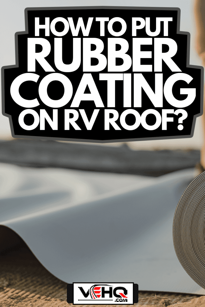 Roofing PVC membrane in rolls placed on the RV roof, How To Put Rubber Coating On RV Roof?