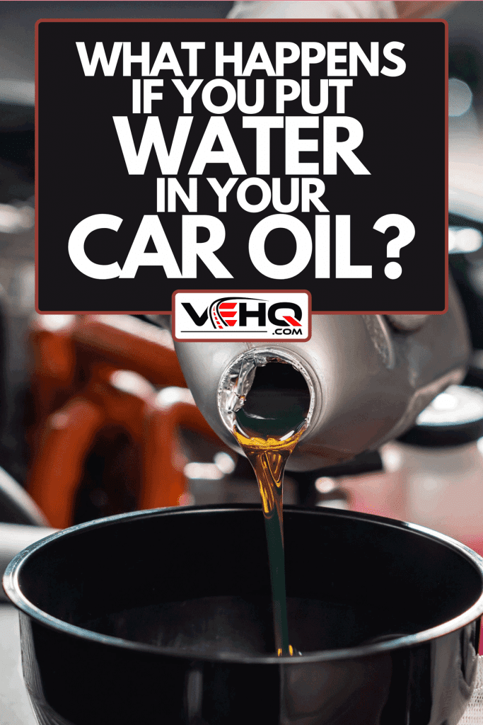 A mechanic pouring oil to car engine, What Happens If You Put Water In Your Car Oil?
