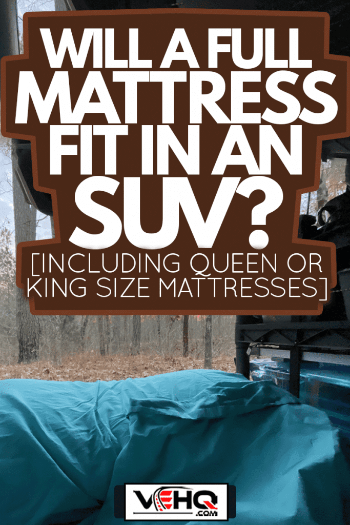 SUV 4x4 with full mattress in back for overlanding at sunrise, Will A Full Mattress Fit In An SUV? [Including Queen Or King Size Mattresses]