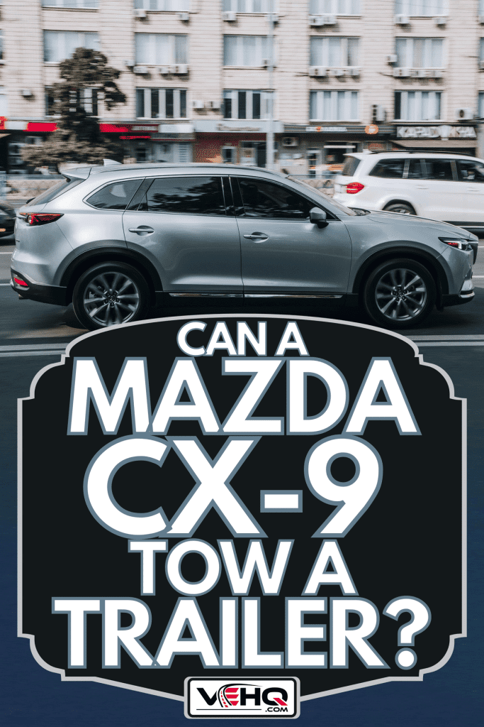 Silver MAZDA CX-9 car moving on the street, Can A Mazda CX-9 Tow A Trailer?