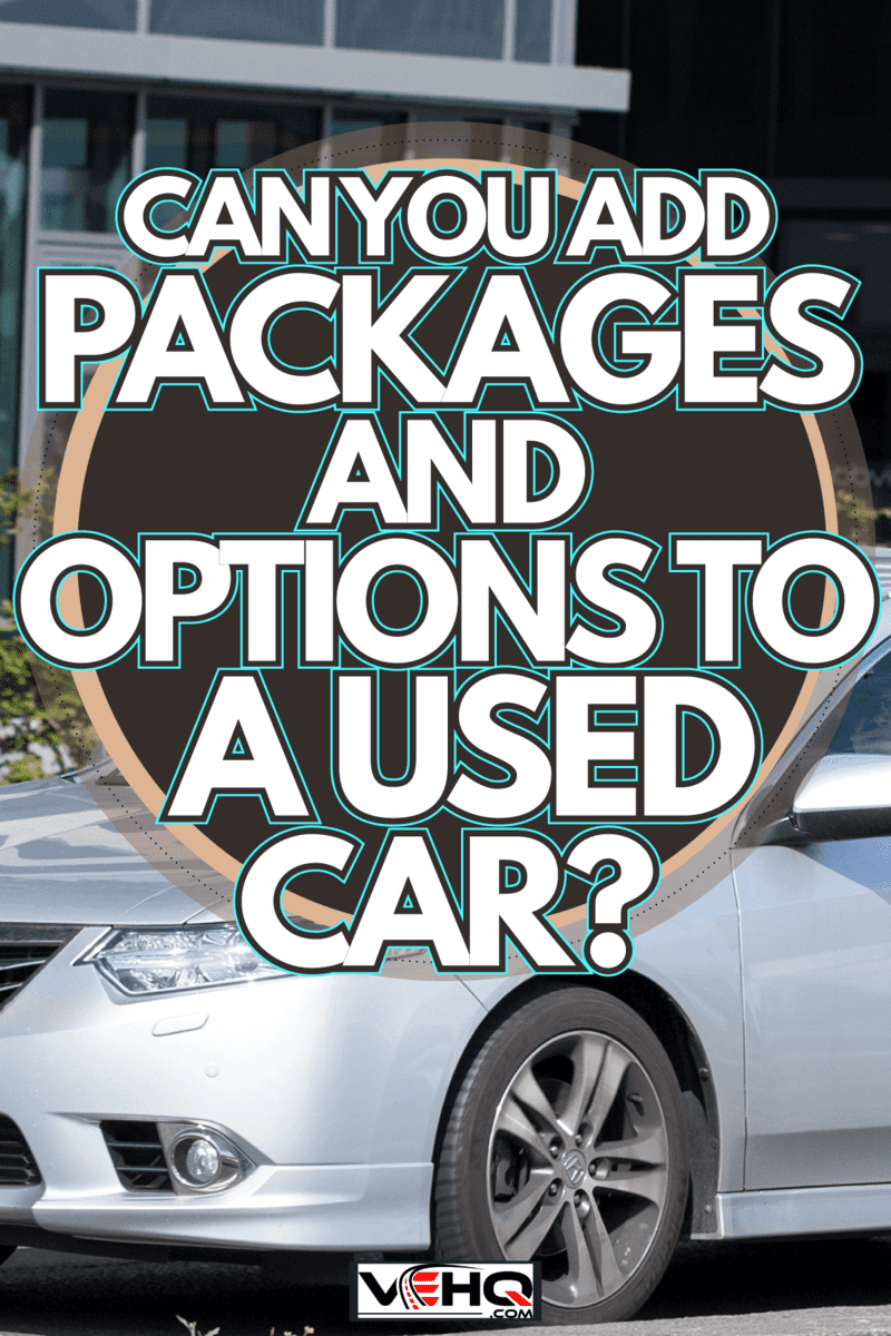 Older vehicle can still be used or still has a purpose, Can You Add Packages And Options To A Used Car?