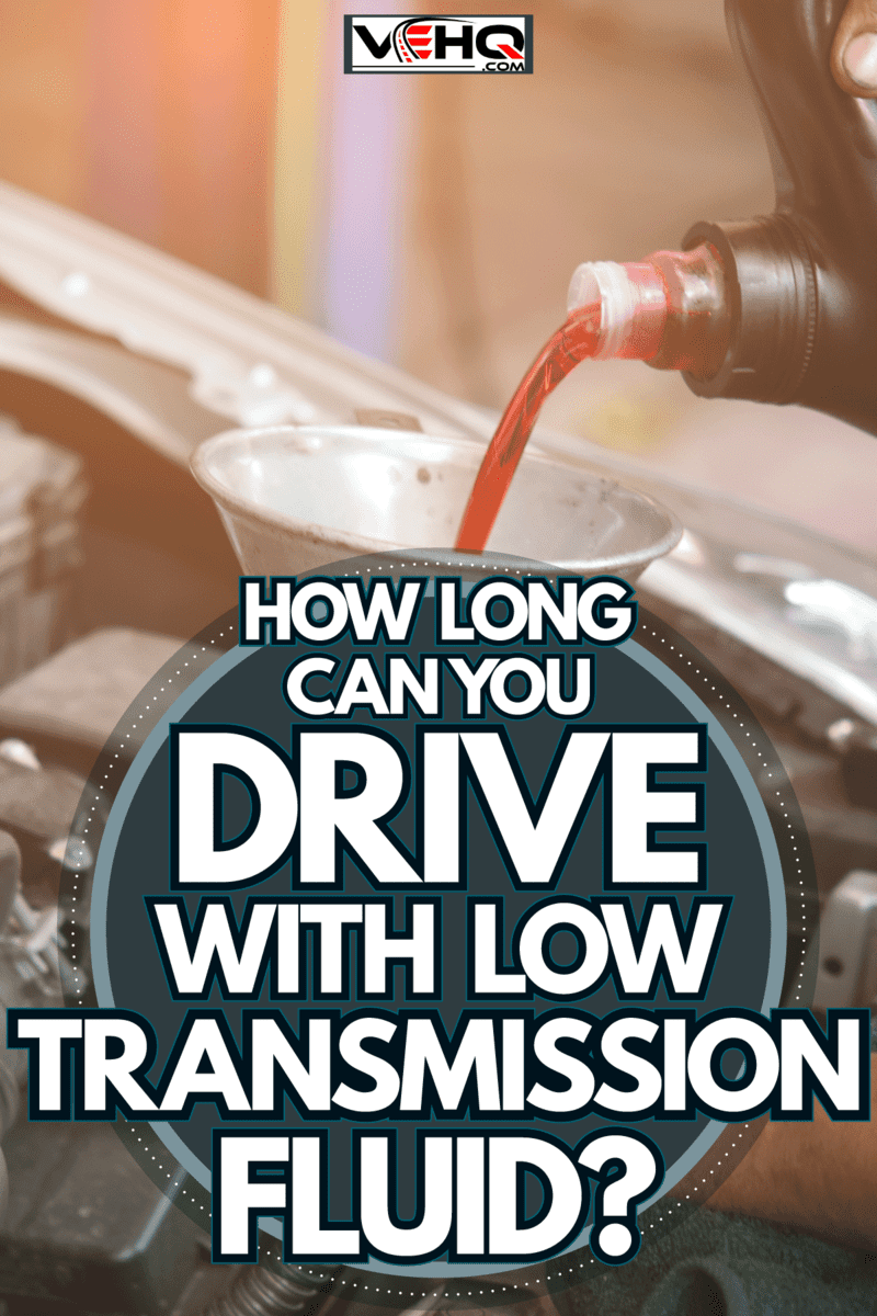 Mechanic pouring transmission fluid, How Long Can You Drive With Low Transmission Fluid?