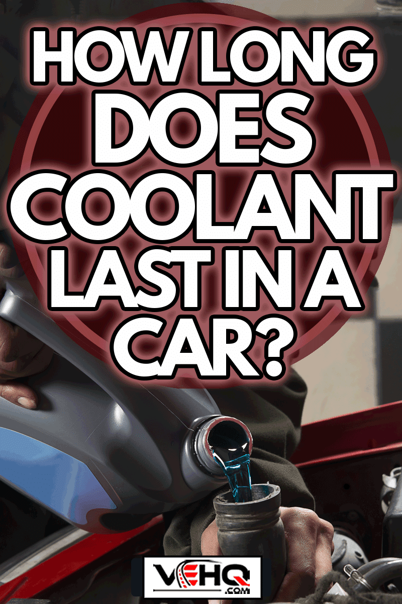 Car repairman pouring coolant into engine, How Long Does Coolant Last In A Car?
