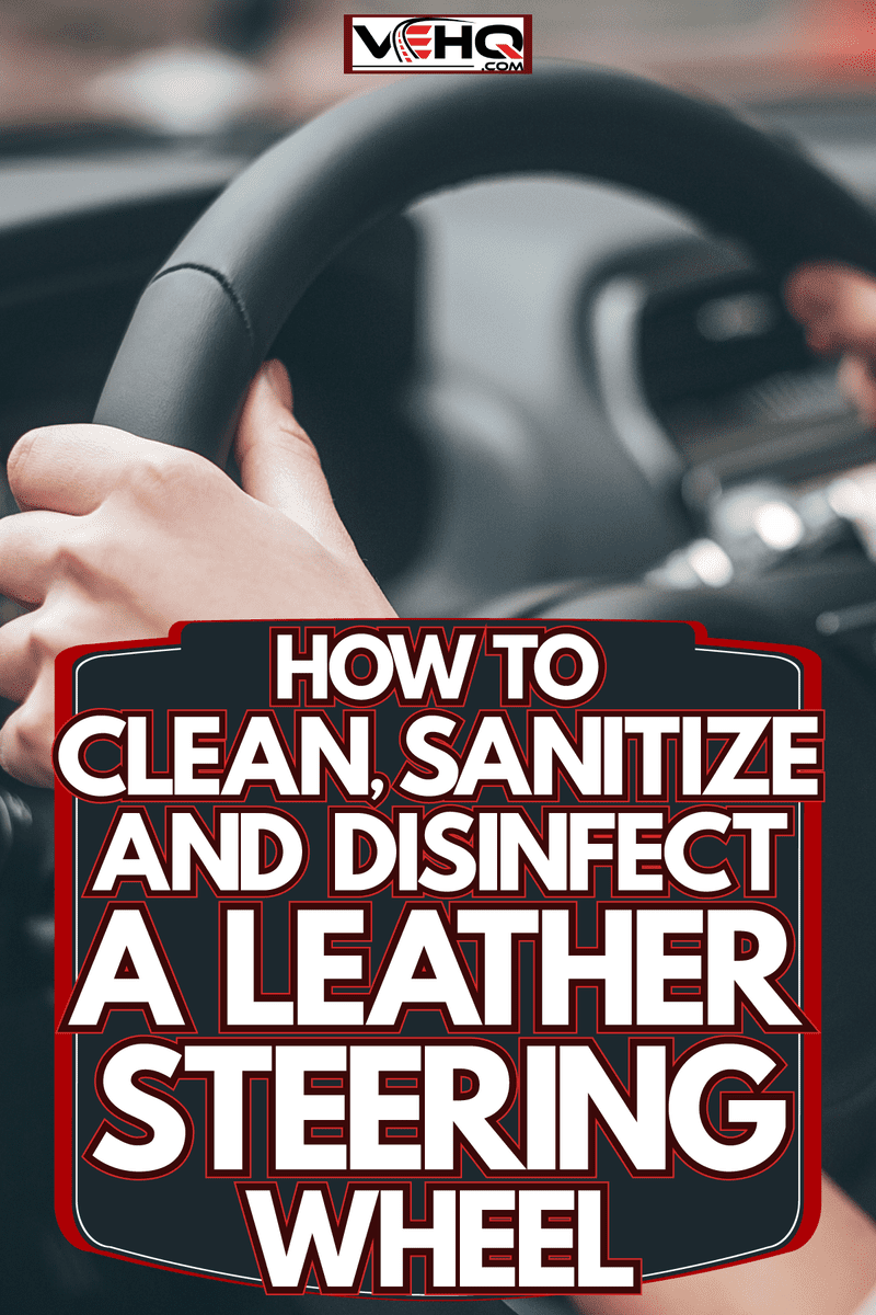 Woman holding the leather steering wheel, How To Clean, Sanitize And Disinfect A Leather steering wheel