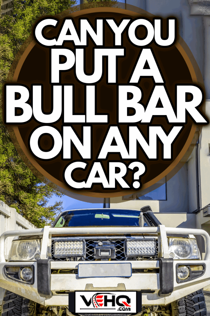 4WD truck with bull bar parked in a driveway front view, Can You Put A Bull Bar On Any Car?