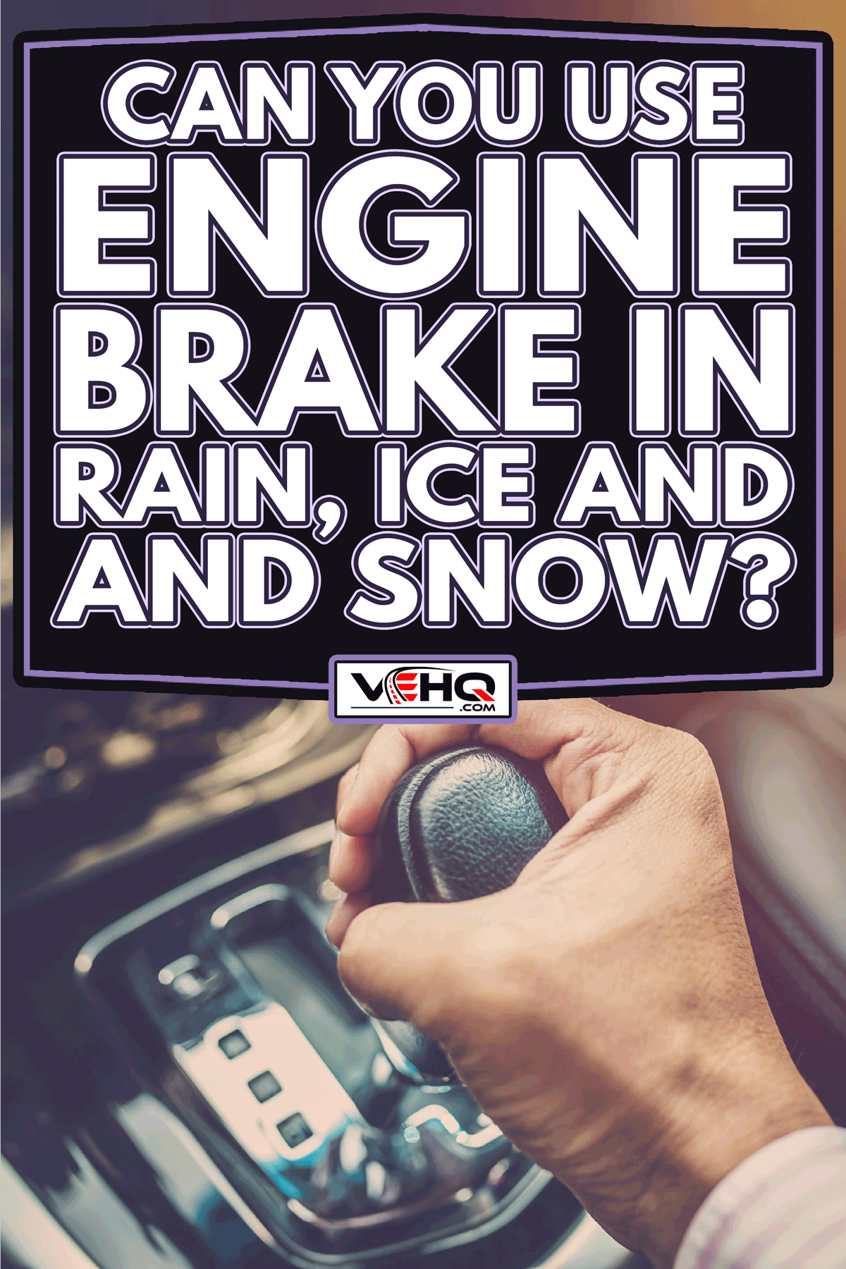 Driver hand shifting the gear stick, Can You Use Engine Brake In Rain, Ice And Snow?