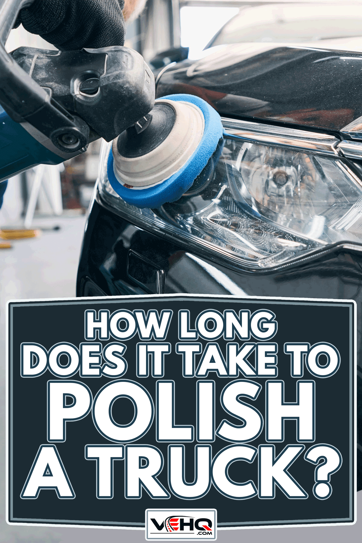 Repair workshop specialist cleaning headlight with polisher, How Long Does It Take To Polish a Truck?