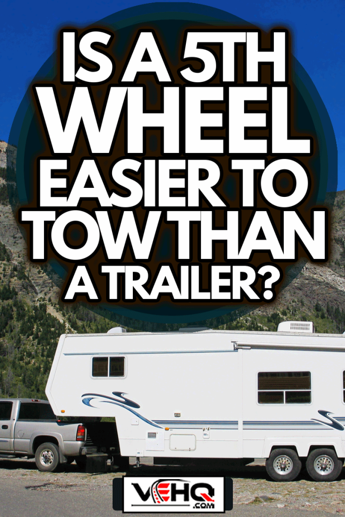 Fifth Wheel & Scenic Background, Is a 5th Wheel Easier to Tow than a Trailer?