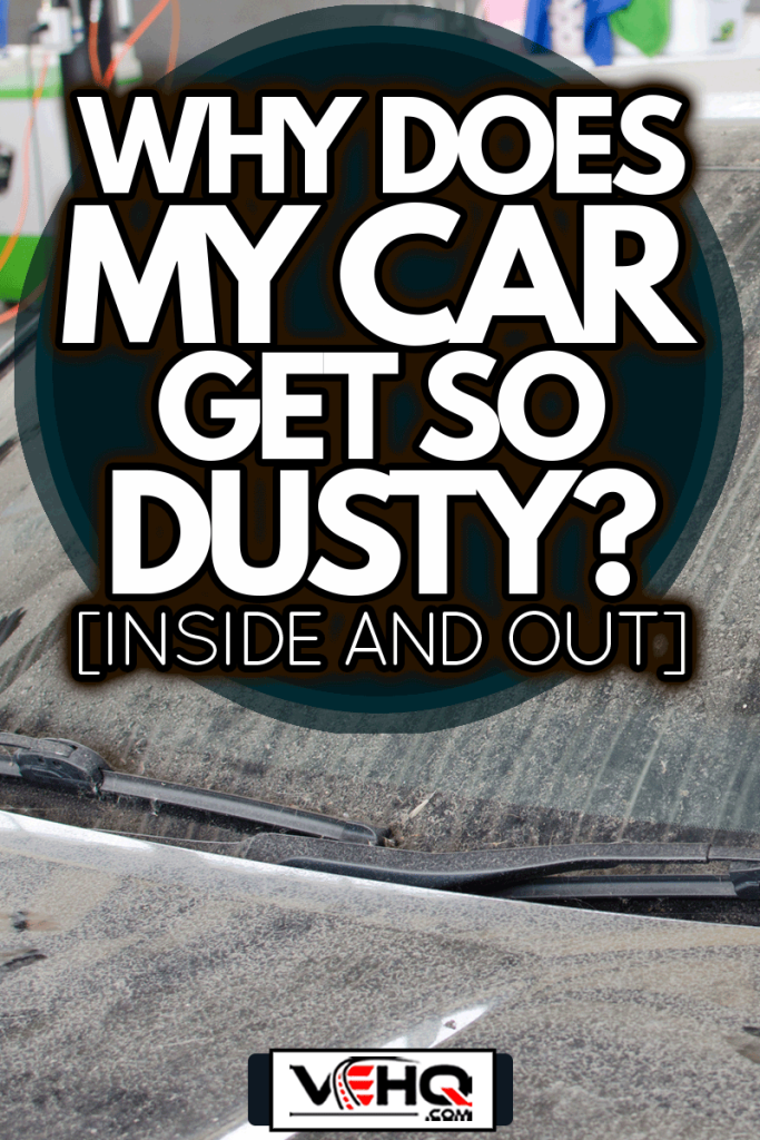The Dirty Window of Luxury Cars., Why Does My Car Get So Dusty? [Inside And Out]