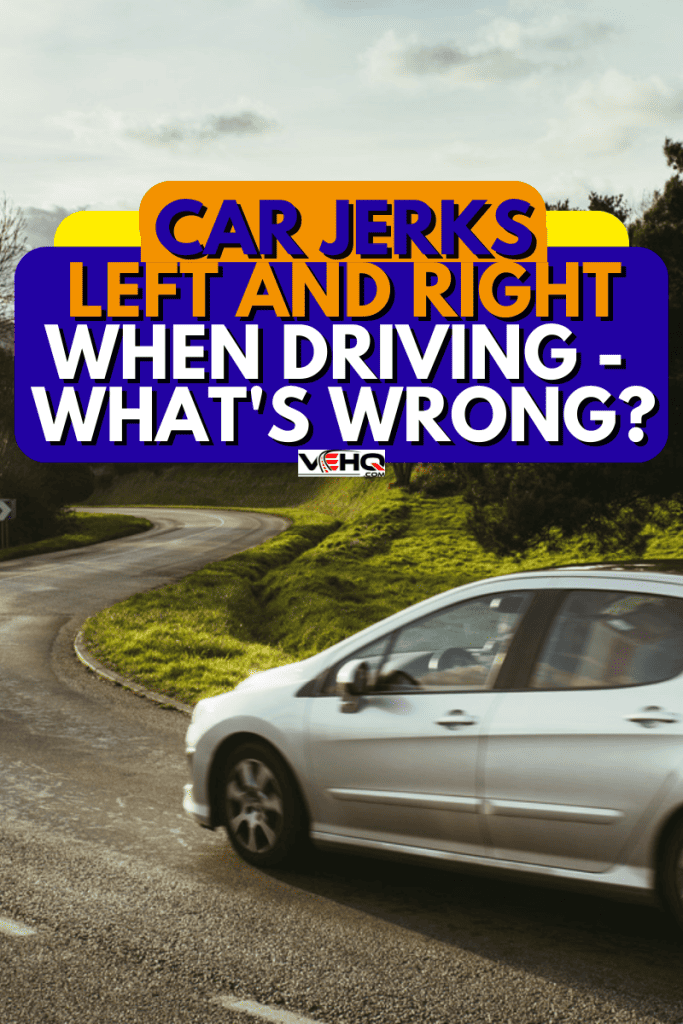 Car Jerks Left And Right When Driving—What’s Wrong?