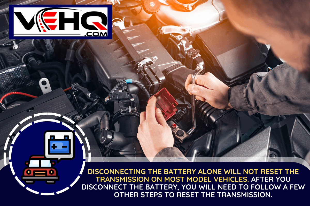Disconnecting the battery alone will not reset the transmission on most model vehicles. After you disconnect the battery, you will need to follow a few other steps to reset the transmission, Will Disconnecting A Car's Battery Reset Transmission?
