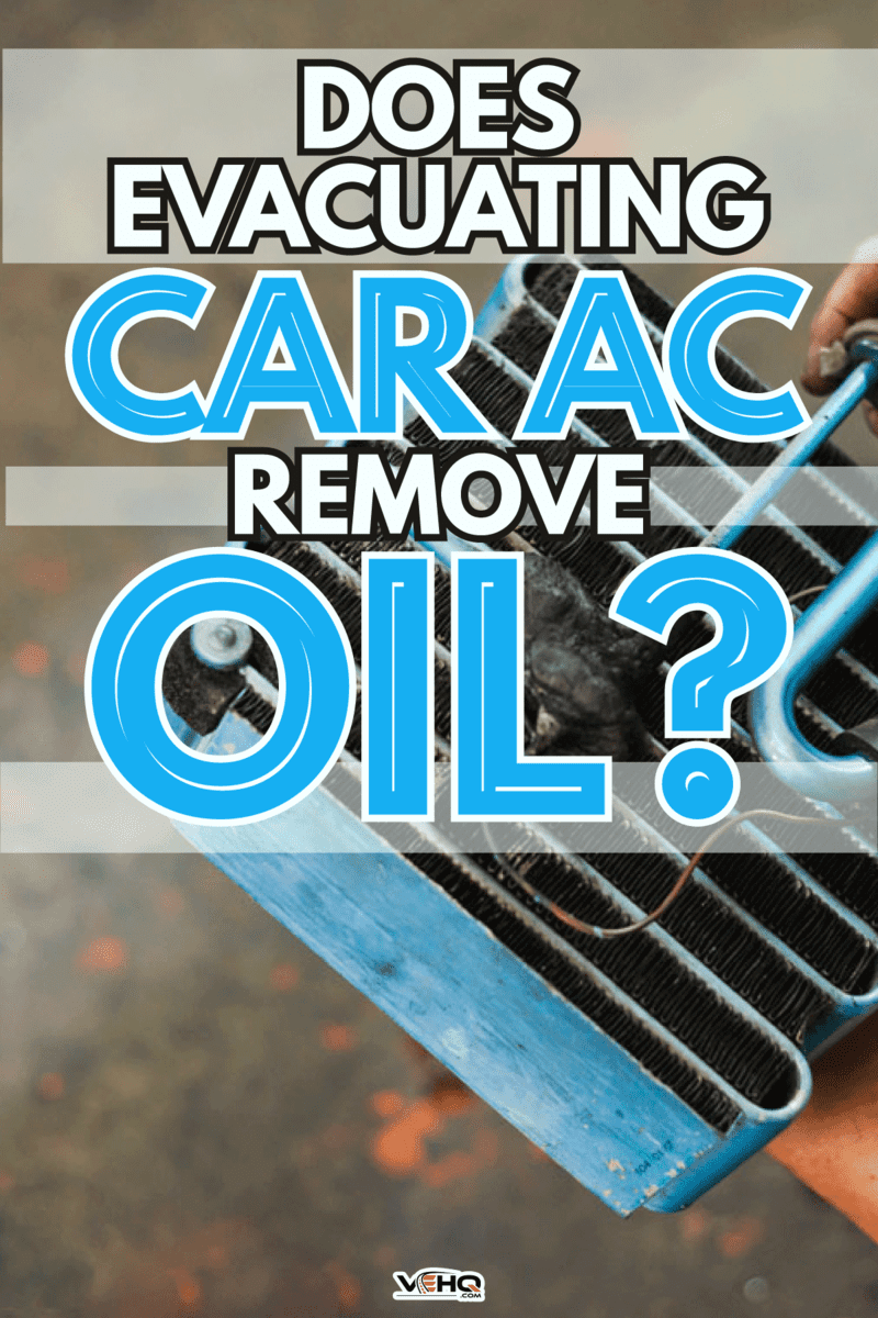 Car Ac removed for cleaning, Does Evacuating Car AC Remove Oil?
